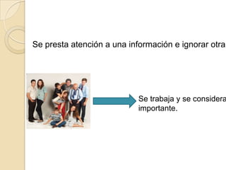 Focalización

Se presta atención a una información e ignorar otra




                            Se trabaja y se considera
                            importante.
 