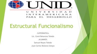 Estructural Funcionalismo
.CATEDRATICA.
Lic. Coral Betanzos Toledo
.ALUMNOS.
Samuel Reyes Toledo
Juan Carlos Bolanos Celaya

 