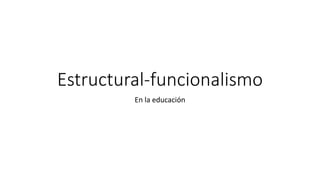 Estructural-funcionalismo
En la educación
 