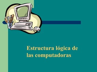 Estructura lógica de
las computadoras
 