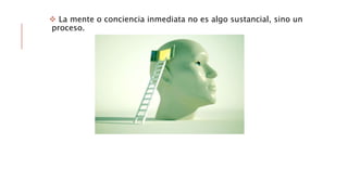  La mente o conciencia inmediata no es algo sustancial, sino un
proceso.
 