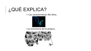 ¿QUÉ EXPLICA?
 Las características del alma.
La estructura de la psiquis.
 