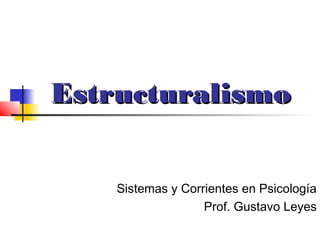 Estructuralismo


    Sistemas y Corrientes en Psicología
                   Prof. Gustavo Leyes
 