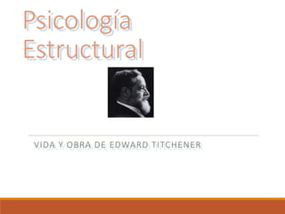 Psicología
Estructural
VIDA Y OBRA DE EDWARD TITCHENER
 