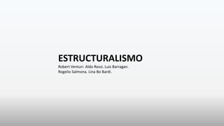 ESTRUCTURALISMO
Robert Venturi. Aldo Rossi. Luis Barragan.
Rogelio Salmona. Lina Bo Bardi.
 