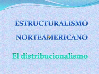 ESTRUCTURALISMO NORTEAMERICANO El distribucionalismo 