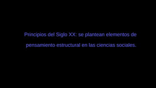 Principios del Siglo XX: se plantean elementos de
pensamiento estructural en las ciencias sociales.
 