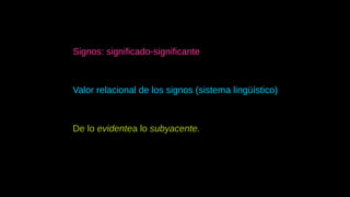 
Signos: significado-significante

Valor relacional de los signos (sistema lingüístico)

De lo evidentea lo subyacente.
 