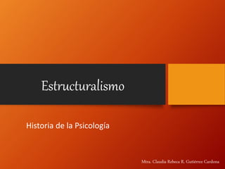 Estructuralismo
Historia de la Psicología
Mtra. Claudia Rebeca R. Gutiérrez Cardona
 