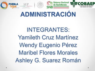 ADMINISTRACIÓN
INTEGRANTES:
Yamileth Cruz Martínez
Wendy Eugenio Pérez
Maribel Flores Morales
Ashley G. Suarez Román
 