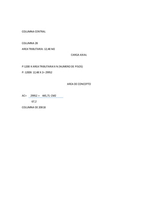 COLUMNA CENTRAL
COLUMNA 2B
AREA TRIBUTARIA: 12,48 M2
CARGA AXIAL
P:1200 X AREA TRIBUTARIA X N (NUMERO DE PISOS)
P: 1200X 12,48 X 2= 29952
AREA DE CONCEPTO
AC= 29952 = 445,71 CM2
67,2
COLUMNA DE 20X18
 