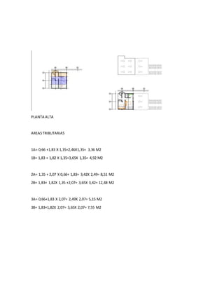 PLANTA ALTA
AREASTRIBUTARIAS
1A= 0,66 +1,83 X 1,35=2,46X1,35= 3,36 M2
1B= 1,83 + 1,82 X 1,35=3,65X 1,35= 4,92 M2
2A= 1,35 + 2,07 X 0,66+ 1,83= 3,42X 2,49= 8,51 M2
2B= 1,83+ 1,82X 1,35 +2,07= 3,65X 3,42= 12,48 M2
3A= 0,66+1,83 X 2,07= 2,49X 2,07= 5,15 M2
3B= 1,83+1,82X 2,07= 3,65X 2,07= 7,55 M2
 