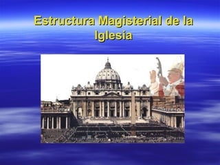 Estructura Magisterial de laEstructura Magisterial de la
IglesiaIglesia
 