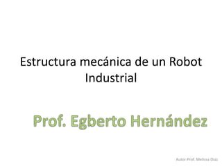 Estructura mecánica de un Robot
Industrial
Autor:Prof. Melissa Diaz
 