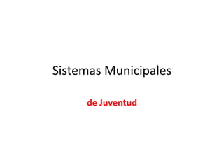 Sistemas Municipales

     de Juventud
 