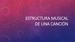 ESTRUCTURA MUSICAL
DE UNA CANCIÓN
 
