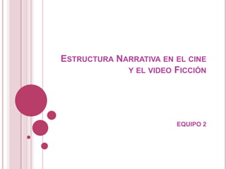 ESTRUCTURA NARRATIVA EN EL CINE
             Y EL VIDEO FICCIÓN




                        EQUIPO 2
 
