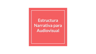 Estructura
Narrativa para
Audiovisual
 