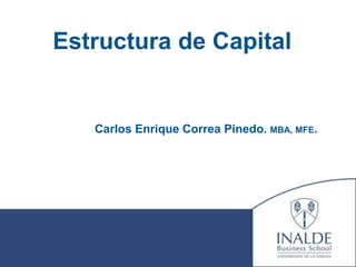 Estructura de Capital


   Carlos Enrique Correa Pinedo. MBA, MFE.
 