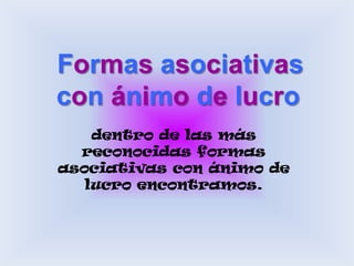 Formas asociativas con ánimo de lucrodentro de las más reconocidas formas asociativas con ánimo de lucro encontramos.