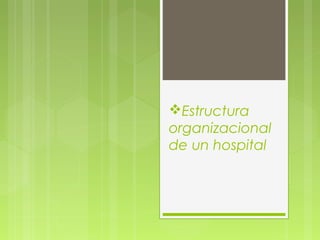 Estructura
organizacional
de un hospital
 