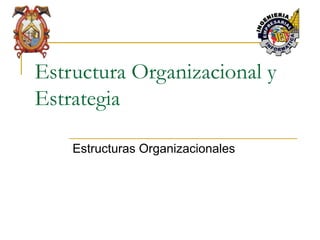 Estructura Organizacional y
Estrategia
Estructuras Organizacionales
 