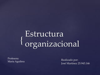 {
Estructura
organizacional
Realizado por:
José Martínez 25.943.146
Profesora:
Maria Aguilera
 