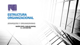 ESTRUCTURA
ORGANIZACIONAL
JERARQUÍAS Y ORGANIGRAMAS
MARÍN PINTO, CARLOS RAFAEL
C.I.: 20 648 964
 