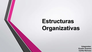Estructuras
Organizativas
Integrantes:
Eryelin Guerere
Carlitz Reinoso
 
