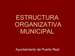 ESTRUCTURA  ORGANIZATIVA MUNICIPAL Ayuntamiento de Puerto Real 