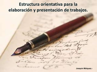 Estructura orientativa para la elaboración y presentación de trabajos. Joaquín Máiquez.- 