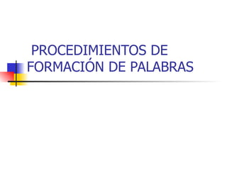   PROCEDIMIENTOS  DE FORMACIÓN DE PALABRAS 