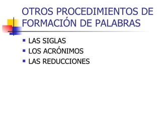 OTROS PROCEDIMIENTOS DE FORMACIÓN DE PALABRAS LAS SIGLAS LOS ACRÓNIMOS LAS REDUCCIONES 
