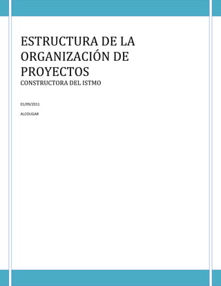 ESTRUCTURA DE LA
ORGANIZACIÓN DE
PROYECTOS
CONSTRUCTORA DEL ISTMO


01/09/2011

ALCOUGAR
 
