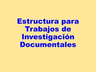 Estructura para
Trabajos de
Investigación
Documentales
 