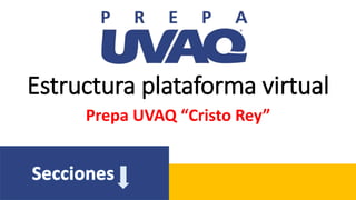 Estructura plataforma virtual
Prepa UVAQ “Cristo Rey”
 