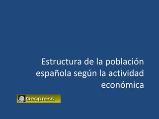 Estructura de la población
española según la actividad
económica 4
1
31
20
n
ció
za
ali
ctu
A

 