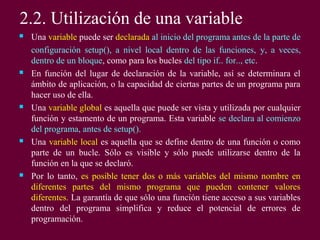 2.2. Utilización de una variable
 Una variable puede ser declarada al inicio del programa antes de la parte de
configurac...