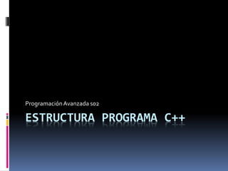 ESTRUCTURA PROGRAMA C++
ProgramaciónAvanzada s02
 