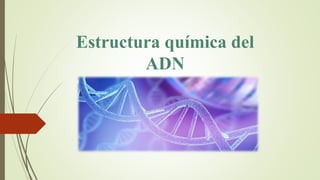 Estructura química del
ADN
 