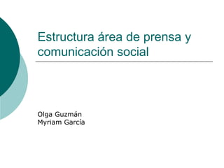 Estructura área de prensa y comunicación social Olga Guzmán  Myriam García 