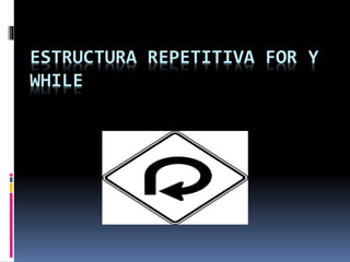 ESTRUCTURA REPETITIVA FOR Y
WHILE
 