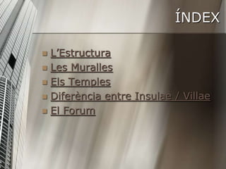 ÍNDEX

 L’Estructura
 Les Muralles
 Els Temples
 Diferència entre Insulae / Villae
 El Forum
 