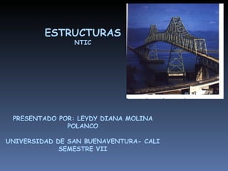 ESTRUCTURAS NTIC PRESENTADO POR: LEYDY DIANA MOLINA POLANCO UNIVERSIDAD DE SAN BUENAVENTURA- CALI SEMESTRE VII 