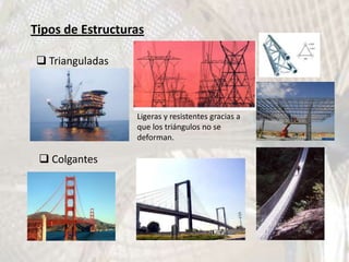Tipos de Estructuras

 Trianguladas



                  Ligeras y resistentes gracias a
                  que los triángulos no se
                  deforman.

  Colgantes
 