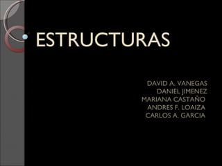 ESTRUCTURAS  DAVID A. VANEGAS DANIEL JIMENEZ MARIANA CASTAÑO  ANDRES F. LOAIZA  CARLOS A. GARCIA  