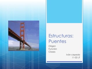 Estructuras:
Puentes
Origen
Función
Clases
          Iván cepeda
               11-03 JT
 