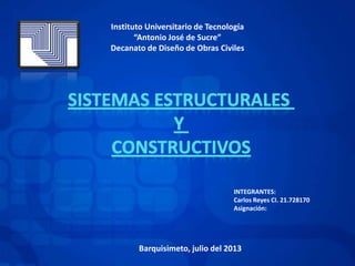 Instituto Universitario de Tecnología
“Antonio José de Sucre”
Decanato de Diseño de Obras Civiles
INTEGRANTES:
Carlos Reyes CI. 21.728170
Asignación:
Barquisimeto, julio del 2013.
 