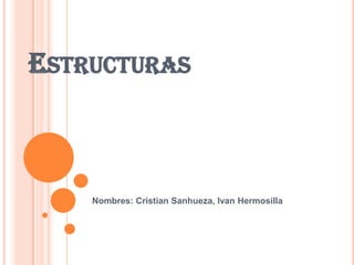 ESTRUCTURAS
Nombres: Cristian Sanhueza, Ivan Hermosilla
 