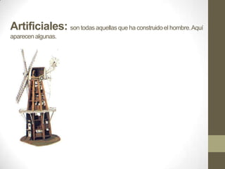 Artificiales: son todas aquellas que ha construido el hombre. Aquí
aparecen algunas.

 